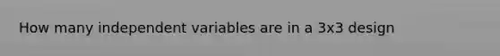 How many independent variables are in a 3x3 design