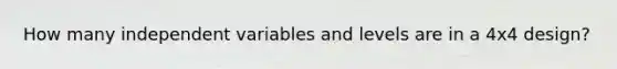 How many independent variables and levels are in a 4x4 design?