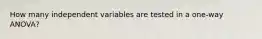 How many independent variables are tested in a one-way ANOVA?