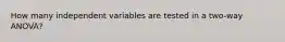 How many independent variables are tested in a two-way ANOVA?