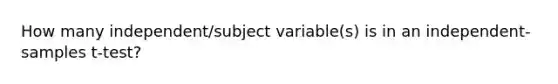 How many independent/subject variable(s) is in an independent-samples t-test?