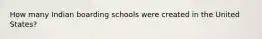 How many Indian boarding schools were created in the United States?