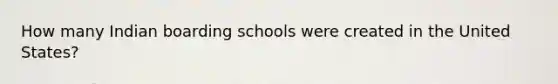 How many Indian boarding schools were created in the United States?