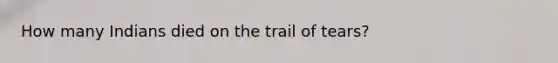 How many Indians died on the trail of tears?