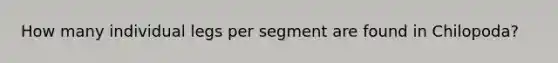 How many individual legs per segment are found in Chilopoda?