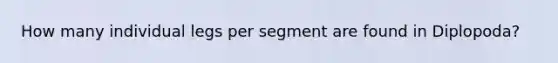 How many individual legs per segment are found in Diplopoda?