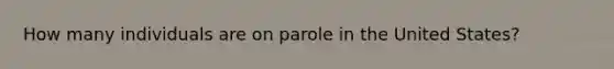 How many individuals are on parole in the United States?