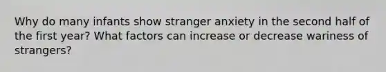 Why do many infants show stranger anxiety in the second half of the first year? What factors can increase or decrease wariness of strangers?