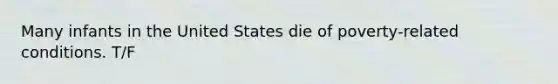 Many infants in the United States die of poverty-related conditions. T/F