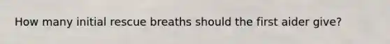 How many initial rescue breaths should the first aider give?