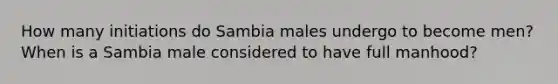 How many initiations do Sambia males undergo to become men? When is a Sambia male considered to have full manhood?