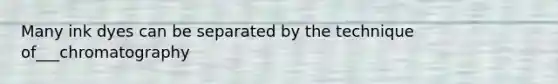 Many ink dyes can be separated by the technique of___chromatography