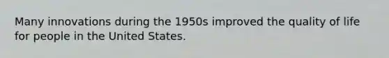 Many innovations during the 1950s improved the quality of life for people in the United States.