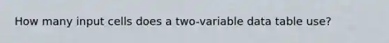 How many input cells does a two-variable data table use?