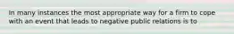 In many instances the most appropriate way for a firm to cope with an event that leads to negative public relations is to