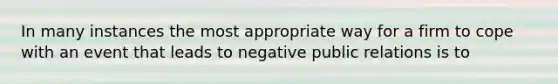 In many instances the most appropriate way for a firm to cope with an event that leads to negative public relations is to