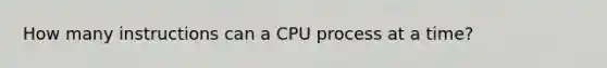 How many instructions can a CPU process at a time?