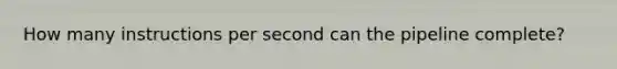 How many instructions per second can the pipeline complete?