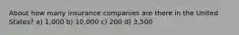 About how many insurance companies are there in the United States? a) 1,000 b) 10,000 c) 200 d) 3,500