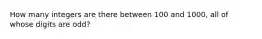 How many integers are there between 100 and 1000, all of whose digits are odd?