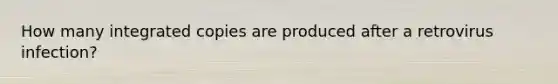 How many integrated copies are produced after a retrovirus infection?