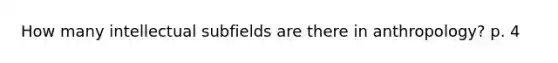 How many intellectual subfields are there in anthropology? p. 4