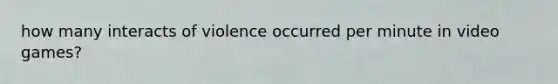 how many interacts of violence occurred per minute in video games?