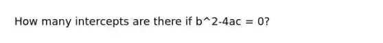 How many intercepts are there if b^2-4ac = 0?