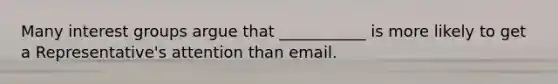 Many interest groups argue that ___________ is more likely to get a Representative's attention than email.