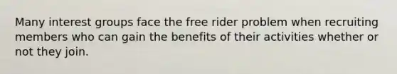 Many interest groups face the free rider problem when recruiting members who can gain the benefits of their activities whether or not they join.