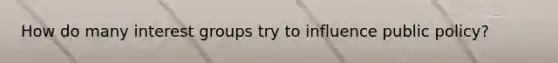 How do many interest groups try to influence public policy?
