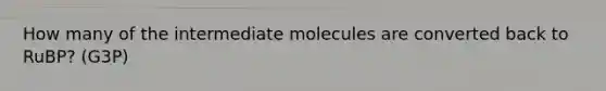 How many of the intermediate molecules are converted back to RuBP? (G3P)