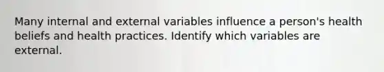 Many internal and external variables influence a person's health beliefs and health practices. Identify which variables are external.