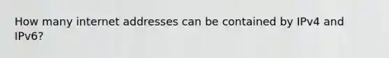 How many internet addresses can be contained by IPv4 and IPv6?