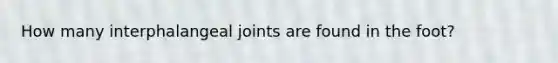 How many interphalangeal joints are found in the foot?