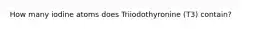 How many iodine atoms does Triiodothyronine (T3) contain?