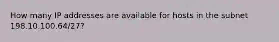 How many IP addresses are available for hosts in the subnet 198.10.100.64/27?