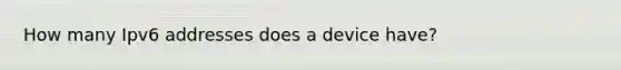 How many Ipv6 addresses does a device have?