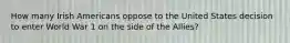 How many Irish Americans oppose to the United States decision to enter World War 1 on the side of the Allies?