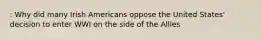 : Why did many Irish Americans oppose the United States' decision to enter WWI on the side of the Allies