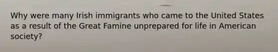 Why were many Irish immigrants who came to the United States as a result of the Great Famine unprepared for life in American society?