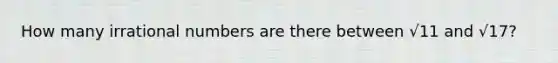 How many <a href='https://www.questionai.com/knowledge/kgBC8UxH4s-irrational-numbers' class='anchor-knowledge'>irrational numbers</a> are there between √11 and √17?
