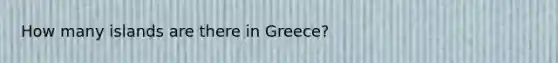 How many islands are there in Greece?