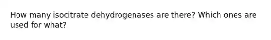 How many isocitrate dehydrogenases are there? Which ones are used for what?