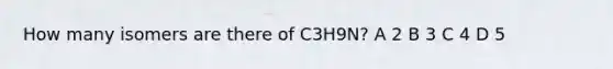 How many isomers are there of C3H9N? A 2 B 3 C 4 D 5