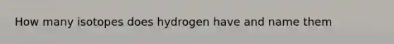 How many isotopes does hydrogen have and name them