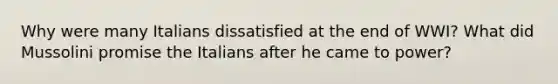 Why were many Italians dissatisfied at the end of WWI? What did Mussolini promise the Italians after he came to power?