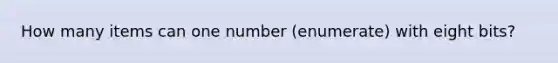 How many items can one number (enumerate) with eight bits?