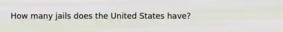 How many jails does the United States have?