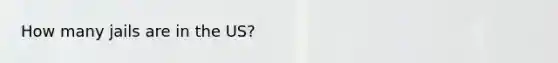 How many jails are in the US?